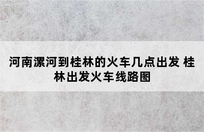 河南漯河到桂林的火车几点出发 桂林出发火车线路图